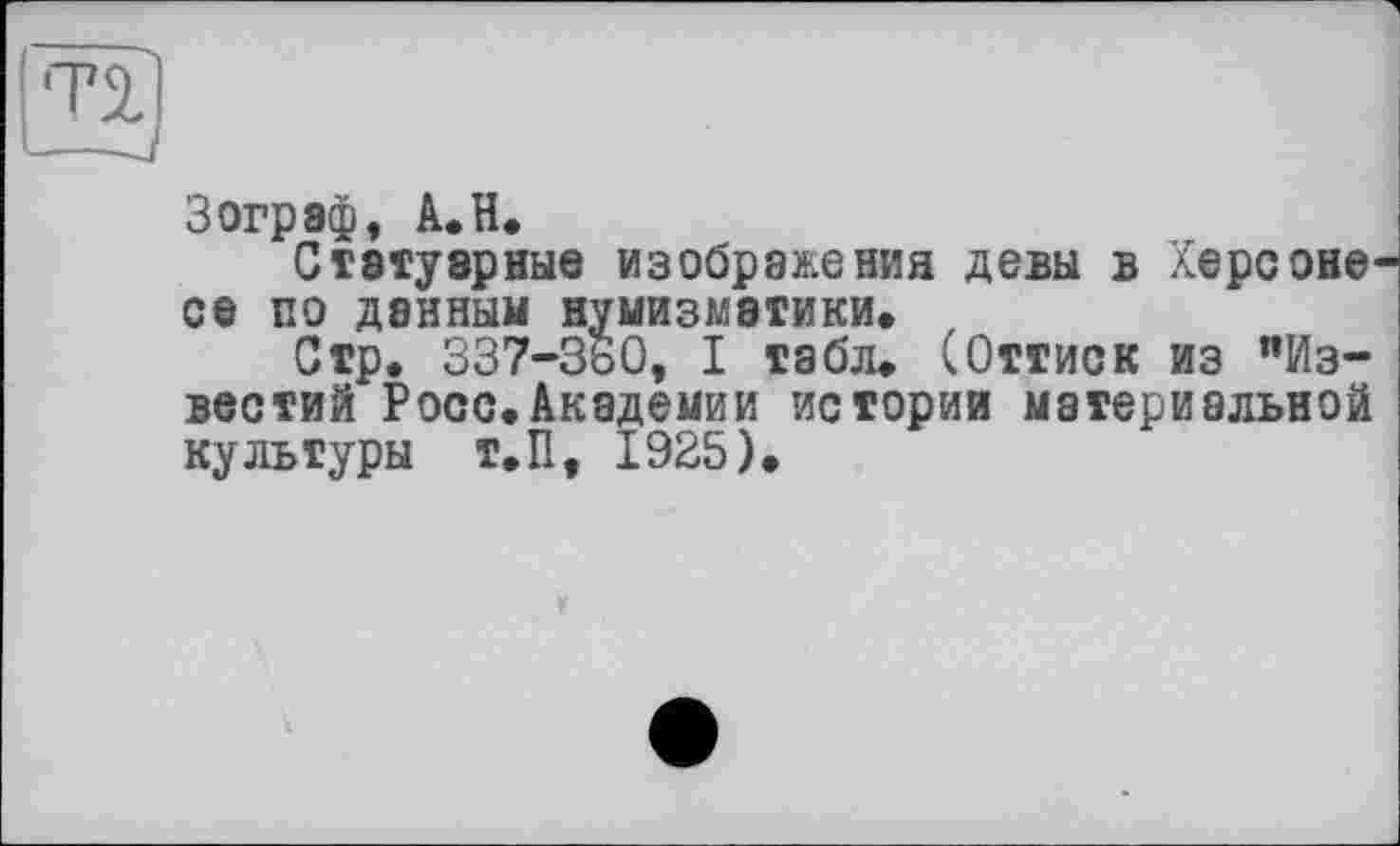 ﻿3 огр эф, A. H.
Статуарные изображения девы в Херсоне се по данный нумизматики»
Стр. 337-360, I табл. (Оттиск из "Известий Росс.Академии истории материальной культуры Т.П, 1925).